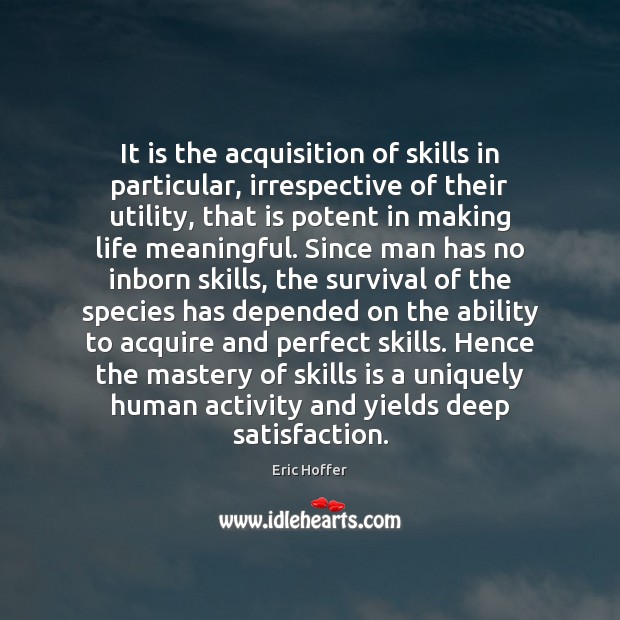 It is the acquisition of skills in particular, irrespective of their utility, Eric Hoffer Picture Quote