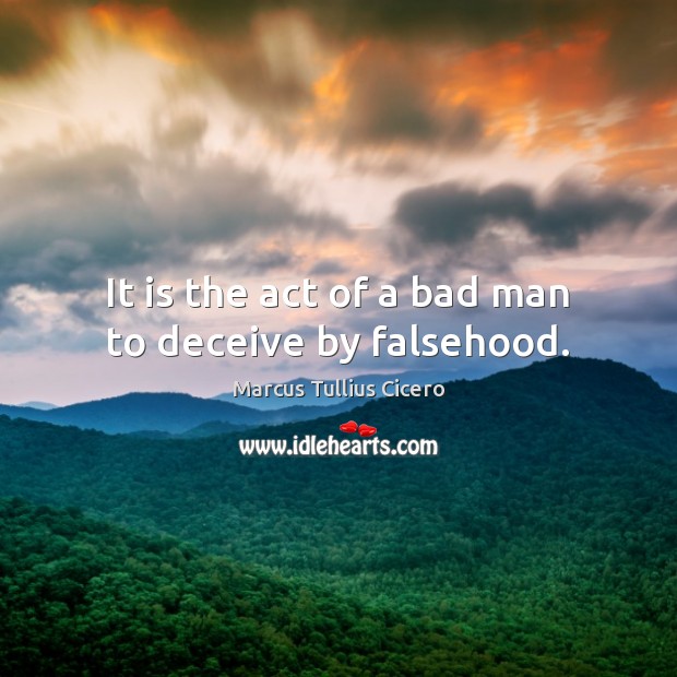 It is the act of a bad man to deceive by falsehood. Marcus Tullius Cicero Picture Quote