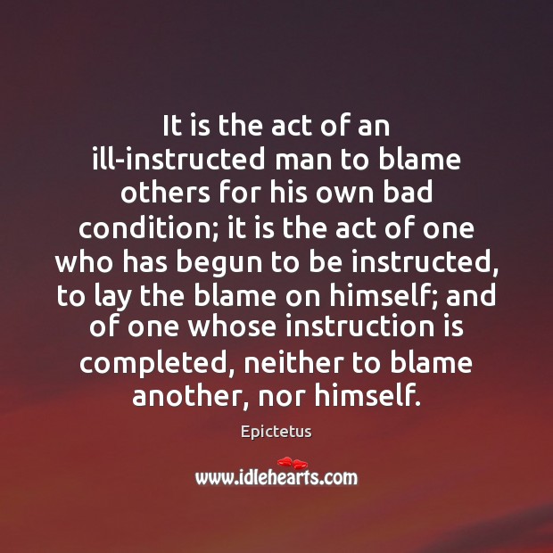 It is the act of an ill-instructed man to blame others for Epictetus Picture Quote