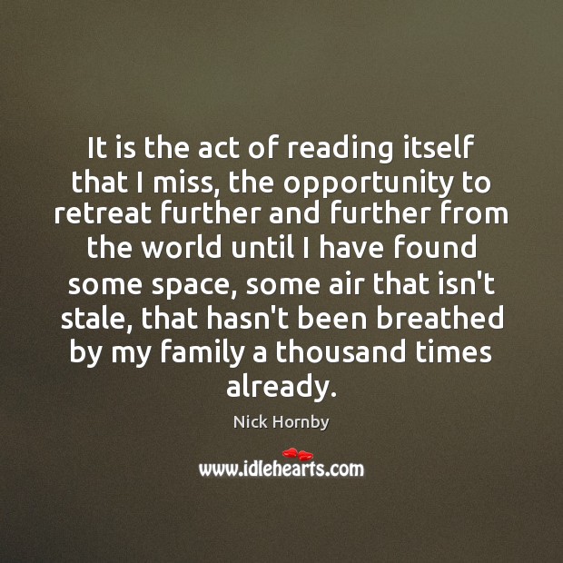 It is the act of reading itself that I miss, the opportunity Nick Hornby Picture Quote