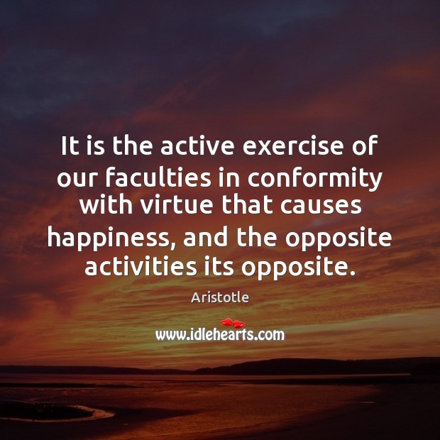 It is the active exercise of our faculties in conformity with virtue Image