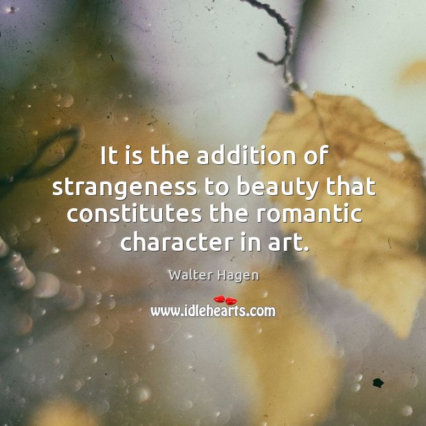 It is the addition of strangeness to beauty that constitutes the romantic character in art. Walter Hagen Picture Quote