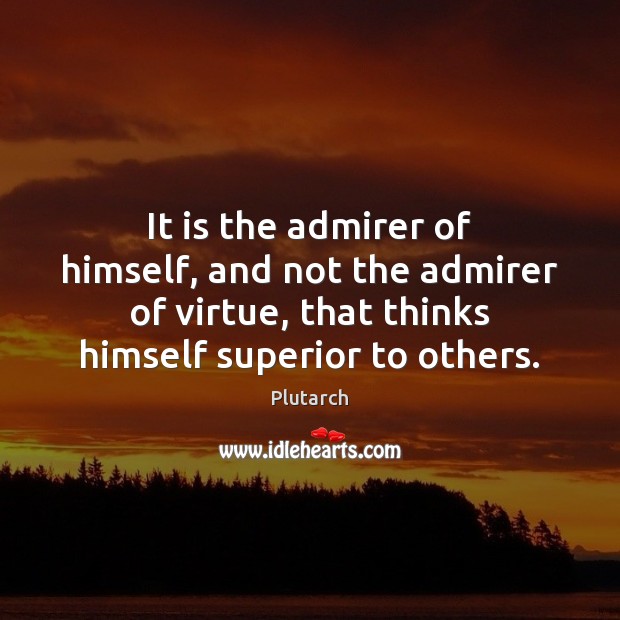 It is the admirer of himself, and not the admirer of virtue, Plutarch Picture Quote
