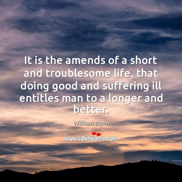 It is the amends of a short and troublesome life, that doing William Penn Picture Quote