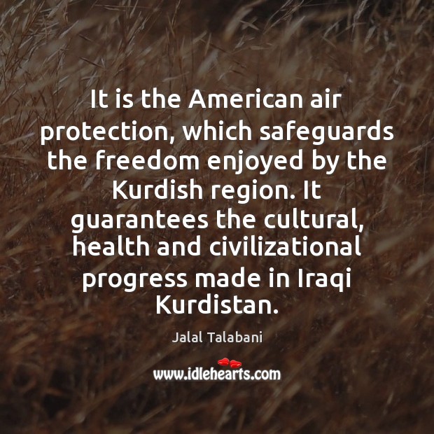 It is the American air protection, which safeguards the freedom enjoyed by Jalal Talabani Picture Quote