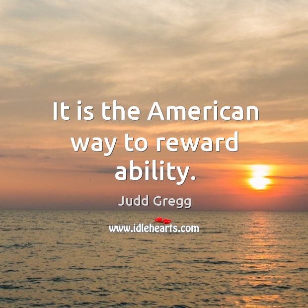 It is the american way to reward ability. Judd Gregg Picture Quote