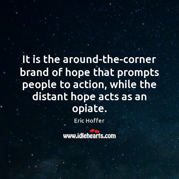 It is the around-the-corner brand of hope that prompts people to action, Eric Hoffer Picture Quote