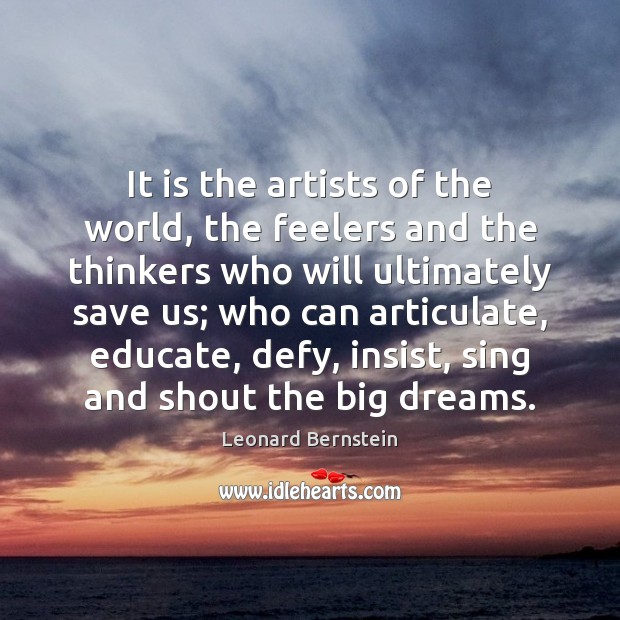 It is the artists of the world, the feelers and the thinkers Leonard Bernstein Picture Quote