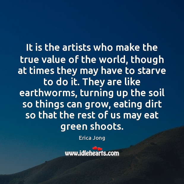 It is the artists who make the true value of the world, Erica Jong Picture Quote
