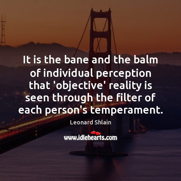 It is the bane and the balm of individual perception that ‘objective’ Leonard Shlain Picture Quote