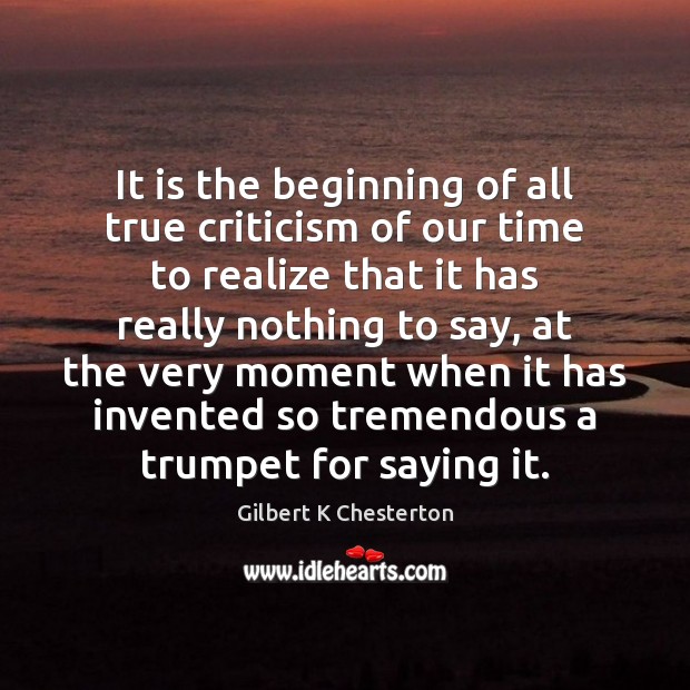 It is the beginning of all true criticism of our time to Gilbert K Chesterton Picture Quote