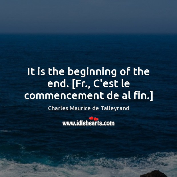 It is the beginning of the end. [Fr., C’est le commencement de al fin.] Image