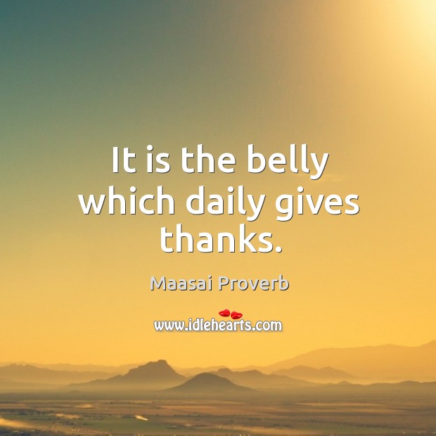 It is the belly which daily gives thanks. Maasai Proverbs Image