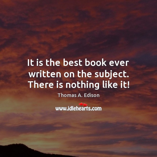 It is the best book ever written on the subject. There is nothing like it! Thomas A. Edison Picture Quote