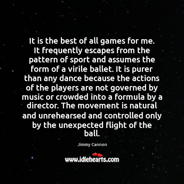 It is the best of all games for me. It frequently escapes Jimmy Cannon Picture Quote