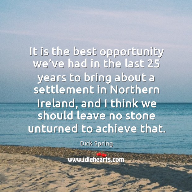 It is the best opportunity we’ve had in the last 25 years to bring about a settlement Dick Spring Picture Quote