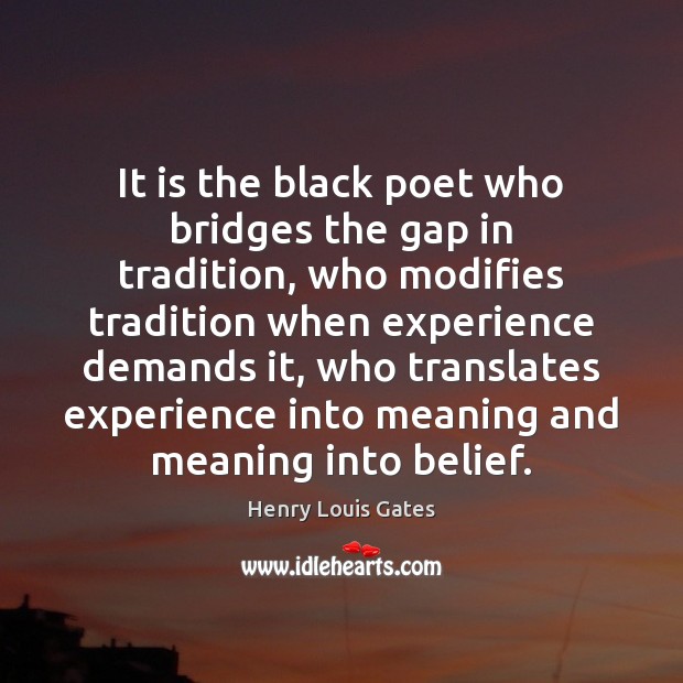 It is the black poet who bridges the gap in tradition, who Henry Louis Gates Picture Quote