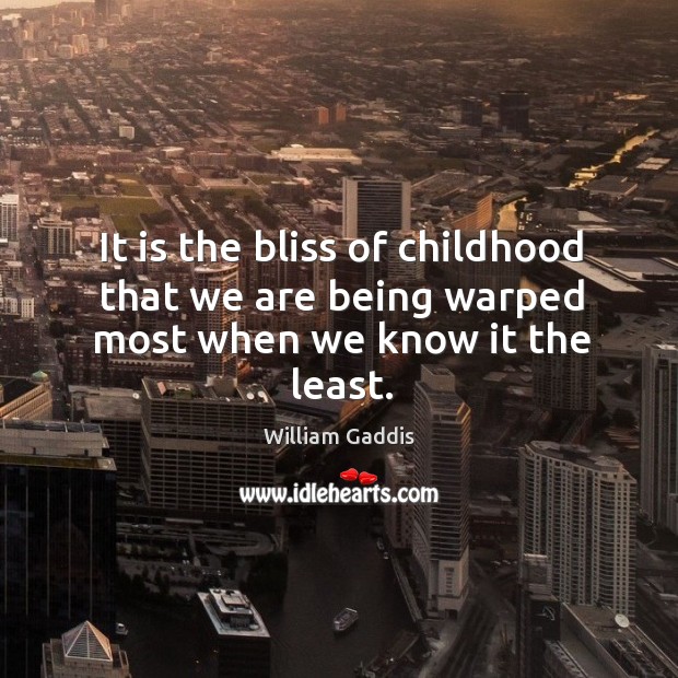It is the bliss of childhood that we are being warped most when we know it the least. William Gaddis Picture Quote