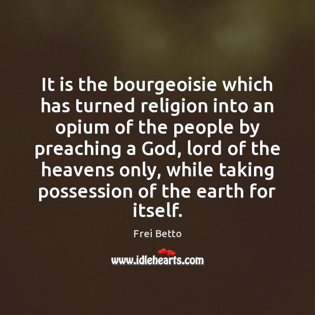 It is the bourgeoisie which has turned religion into an opium of Image