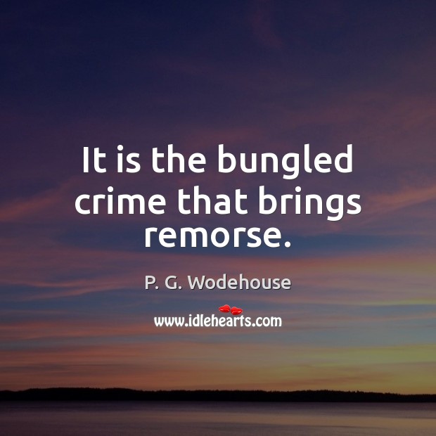 It is the bungled crime that brings remorse. P. G. Wodehouse Picture Quote
