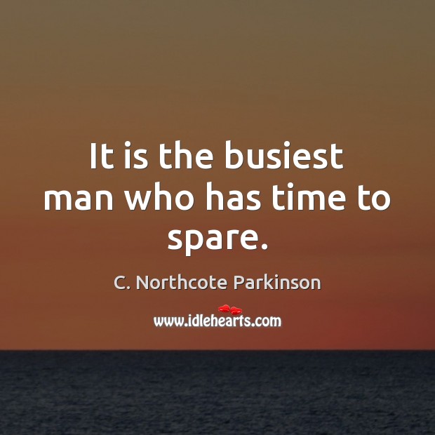 It is the busiest man who has time to spare. Image