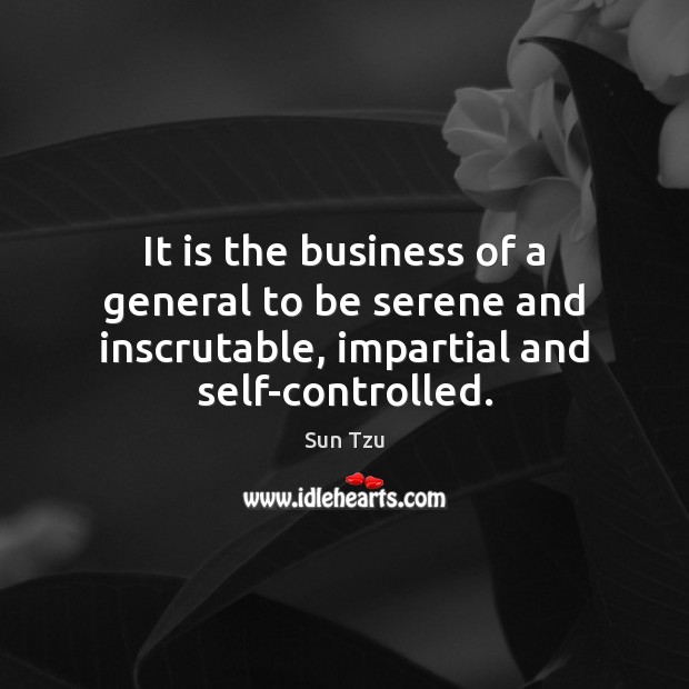It is the business of a general to be serene and inscrutable, Sun Tzu Picture Quote
