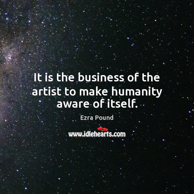 It is the business of the artist to make humanity aware of itself. Humanity Quotes Image