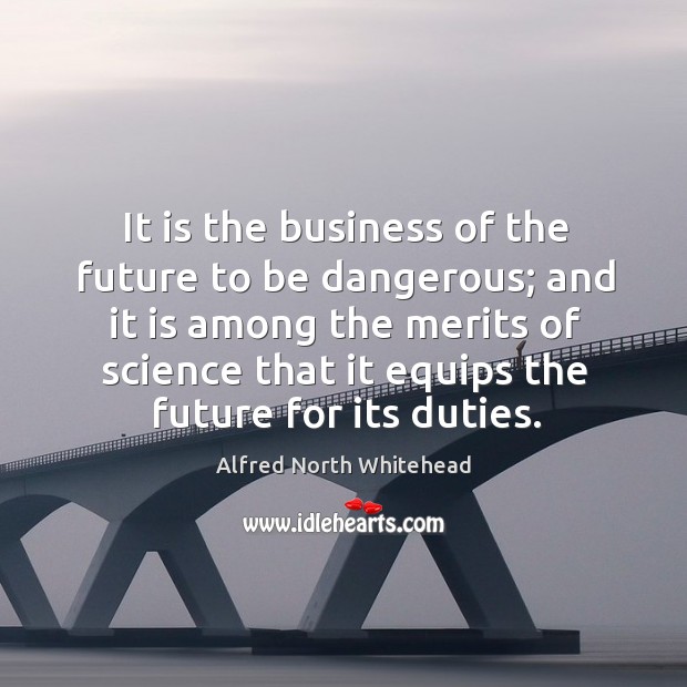 It is the business of the future to be dangerous; and it Alfred North Whitehead Picture Quote