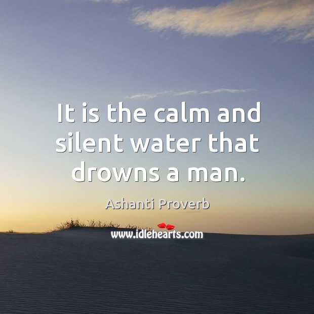 It is the calm and silent water that drowns a man. Ashanti Proverbs Image