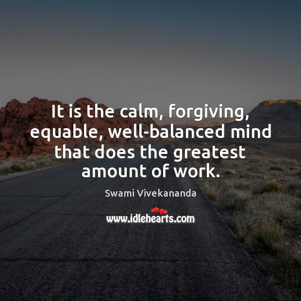 It is the calm, forgiving, equable, well-balanced mind that does the greatest Swami Vivekananda Picture Quote