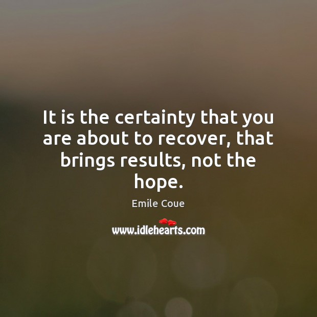 It is the certainty that you are about to recover, that brings results, not the hope. Image