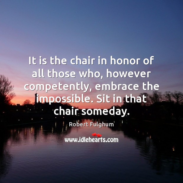It is the chair in honor of all those who, however competently, Robert Fulghum Picture Quote