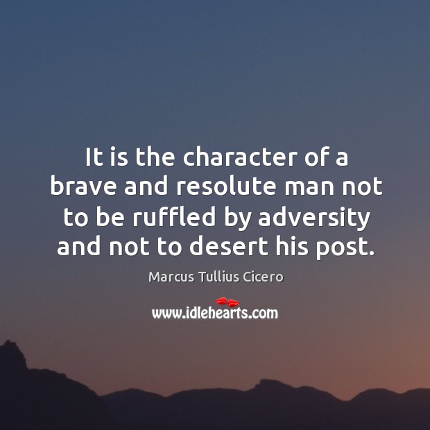 It is the character of a brave and resolute man not to be ruffled by adversity and not to desert his post. Image