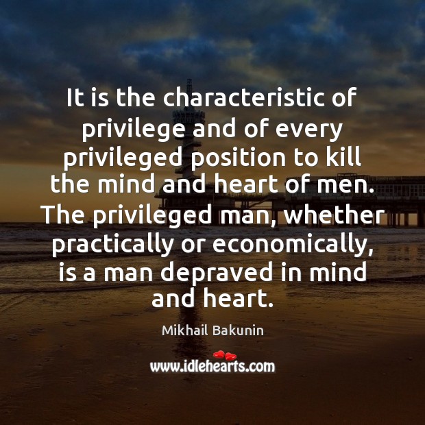 It is the characteristic of privilege and of every privileged position to Mikhail Bakunin Picture Quote