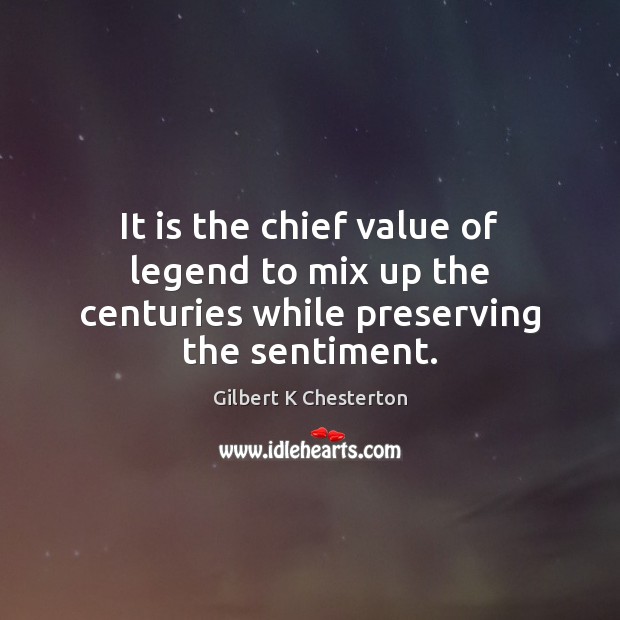 It is the chief value of legend to mix up the centuries while preserving the sentiment. Gilbert K Chesterton Picture Quote