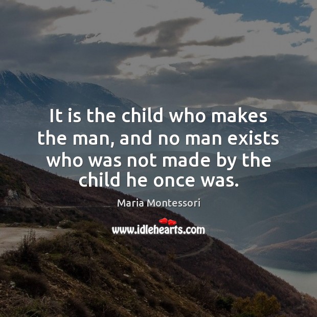 It is the child who makes the man, and no man exists Maria Montessori Picture Quote