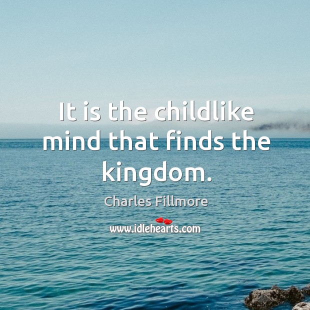 It is the childlike mind that finds the kingdom. Charles Fillmore Picture Quote
