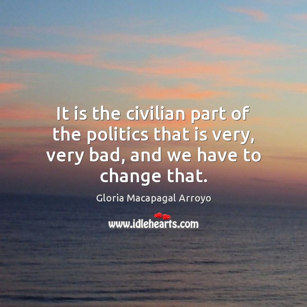 It is the civilian part of the politics that is very, very Gloria Macapagal Arroyo Picture Quote