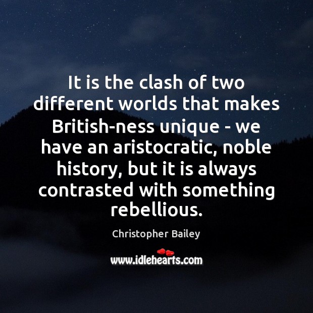 It is the clash of two different worlds that makes British-ness unique Christopher Bailey Picture Quote