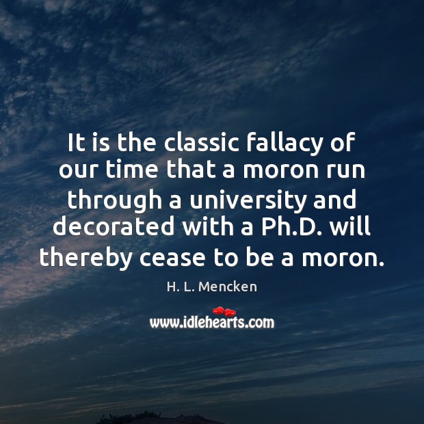 It is the classic fallacy of our time that a moron run H. L. Mencken Picture Quote