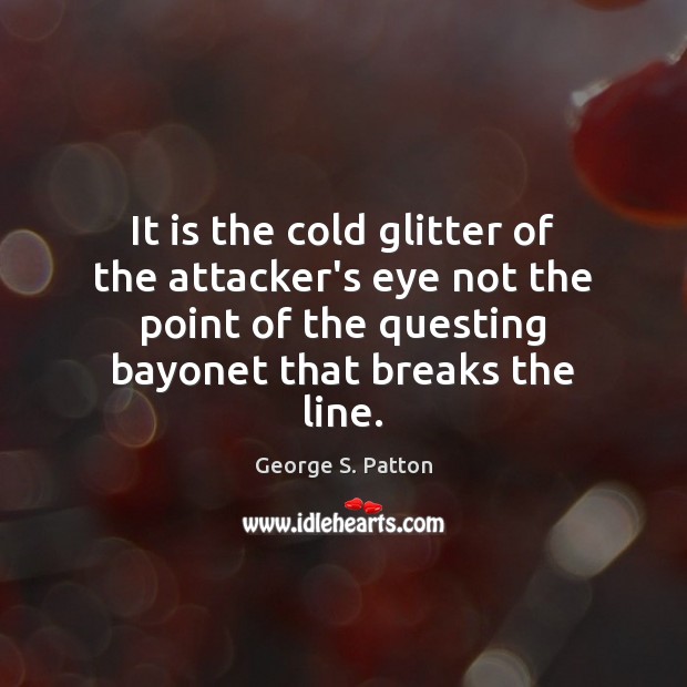 It is the cold glitter of the attacker’s eye not the point George S. Patton Picture Quote