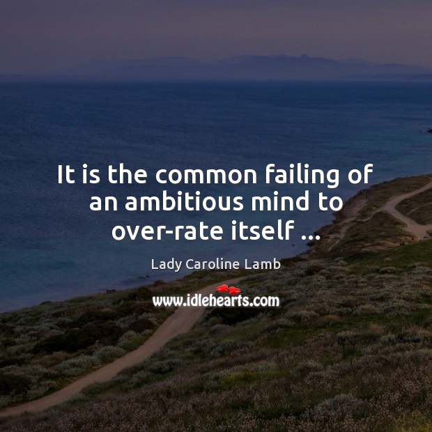 It is the common failing of an ambitious mind to over-rate itself … Lady Caroline Lamb Picture Quote