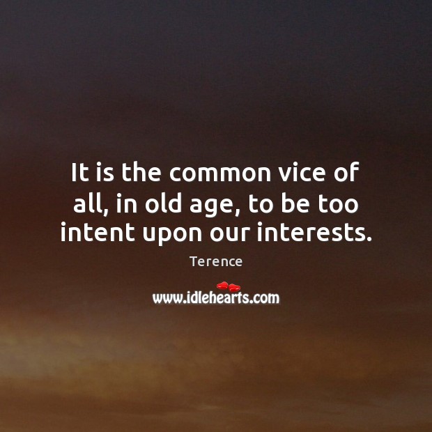 It is the common vice of all, in old age, to be too intent upon our interests. Terence Picture Quote