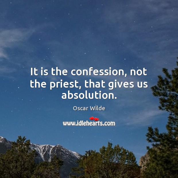 It is the confession, not the priest, that gives us absolution. Oscar Wilde Picture Quote