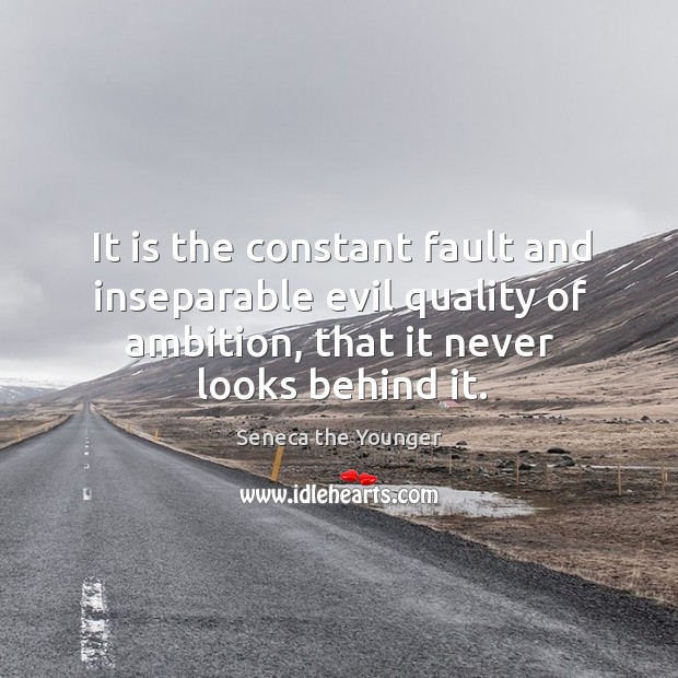 It is the constant fault and inseparable evil quality of ambition, that it never looks behind it. Seneca the Younger Picture Quote
