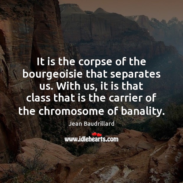 It is the corpse of the bourgeoisie that separates us. With us, Jean Baudrillard Picture Quote