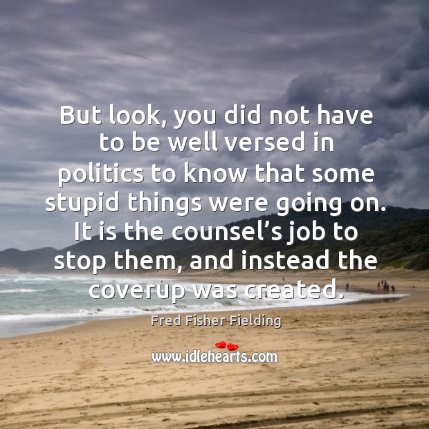 It is the counsel’s job to stop them, and instead the coverup was created. Fred Fisher Fielding Picture Quote