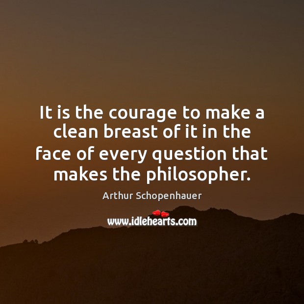 It is the courage to make a clean breast of it in Arthur Schopenhauer Picture Quote
