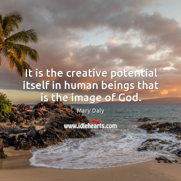 It is the creative potential itself in human beings that is the image of God. Image