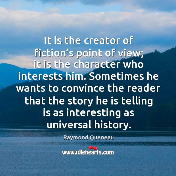 It is the creator of fiction’s point of view; it is the character who interests him. Raymond Queneau Picture Quote